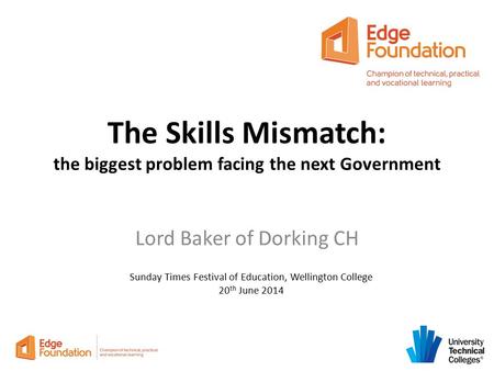 The Skills Mismatch: the biggest problem facing the next Government Lord Baker of Dorking CH Sunday Times Festival of Education, Wellington College 20.