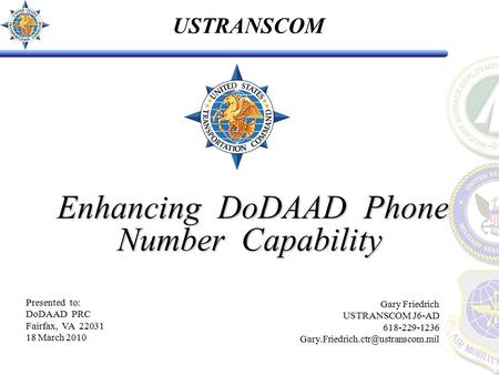 USTRANSCOM Enhancing DoDAAD Phone Number Capability Enhancing DoDAAD Phone Number Capability Gary Friedrich USTRANSCOM J6-AD 618-229-1236