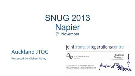 SNUG 2013 Napier 7 th November Auckland JTOC Presented by Michael Daley.