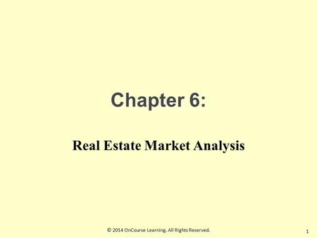 Chapter 6: Real Estate Market Analysis 1 © 2014 OnCourse Learning. All Rights Reserved.