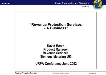 Revenue Protection Services Power Transmission and Distribution Metering 19 June 2002 Copyright by Siemens Metering “Revenue Protection Services - A Business”