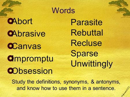 Words  Abort  Abrasive  Canvas  Impromptu  Obsession Parasite Rebuttal Recluse Sparse Unwittingly Study the definitions, synonyms, & antonyms, and.
