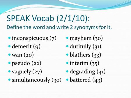 SPEAK Vocab (2/1/10): Define the word and write 2 synonyms for it. inconspicuous (7) demerit (9) wan (20) pseudo (22) vaguely (27) simultaneously (30)