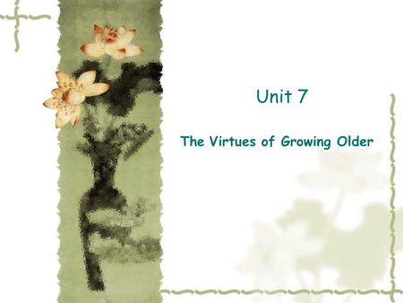 Unit 7 The Virtues of Growing Older. Structural Analysis of the Text  Part1(Paragraph 1-2): statement of the writer’s view about growing older.  Part.