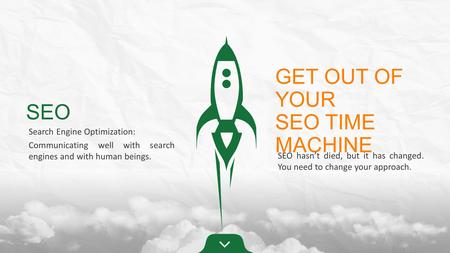 SEO Search Engine Optimization: Communicating well with search engines and with human beings. GET OUT OF YOUR SEO TIME MACHINE SEO hasn’t died, but it.
