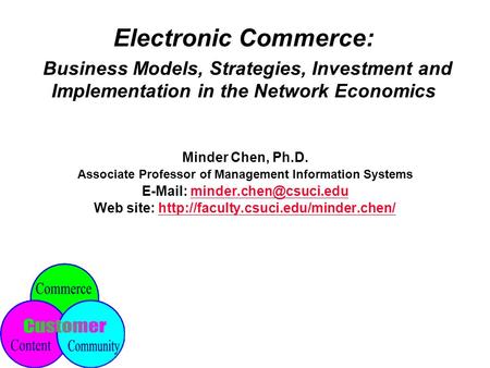 Electronic Commerce: Business Models, Strategies, Investment and Implementation in the Network Economics Minder Chen, Ph.D. Associate Professor of Management.