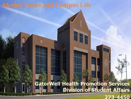 GatorWell Health Promotion Services Division of Student Affairs 273-4450 Alcohol Issues and Campus Life.