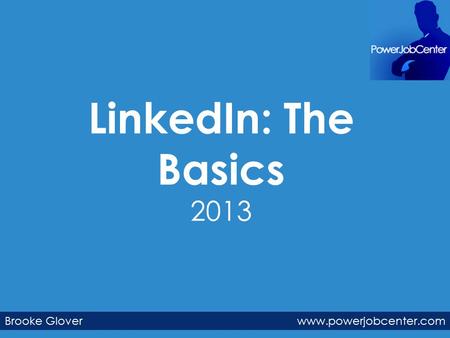 LinkedIn: The Basics 2013 Brooke Glover www.powerjobcenter.com.