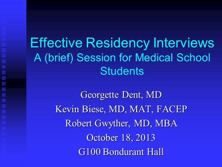 Effective Residency Interviews A (brief) Session for Medical School Students Georgette Dent, MD Kevin Biese, MD, MAT, FACEP Robert Gwyther, MD, MBA October.