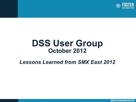 DSS User Group October 2012 Lessons Learned from SMX East 2012.