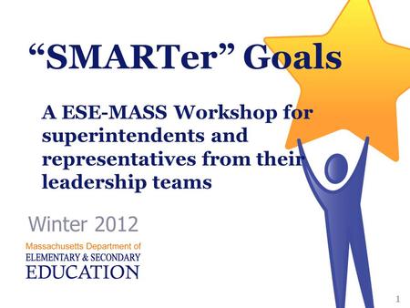 “SMARTer” Goals Winter 2012 1 A ESE-MASS Workshop for superintendents and representatives from their leadership teams.