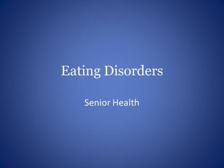 Eating Disorders Senior Health. Objectives Differentiate between common eating disorders Identify warning signs, risk factors, and symptoms Discuss how.