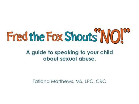 A guide to speaking to your child about sexual abuse. Tatiana Matthews, MS, LPC, CRC.
