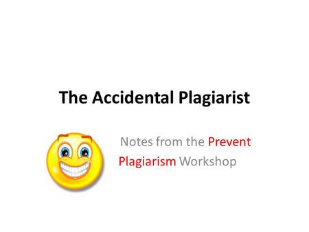 The Accidental Plagiarist Notes from the Prevent Plagiarism Workshop.