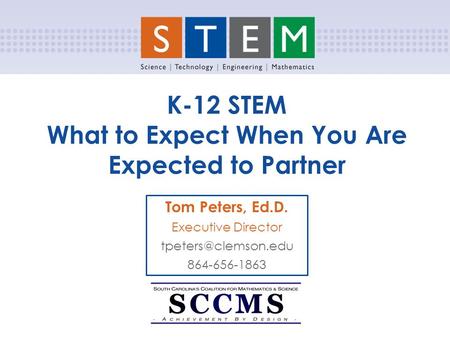 K-12 STEM What to Expect When You Are Expected to Partner Tom Peters, Ed.D. Executive Director 864-656-1863.