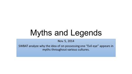 Myths and Legends Nov. 5, 2014 SWBAT analyze why the idea of on possessing one “Evil eye” appears in myths throughout various cultures.