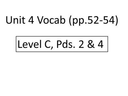 Unit 4 Vocab (pp.52-54) Level C, Pds. 2 & 4.