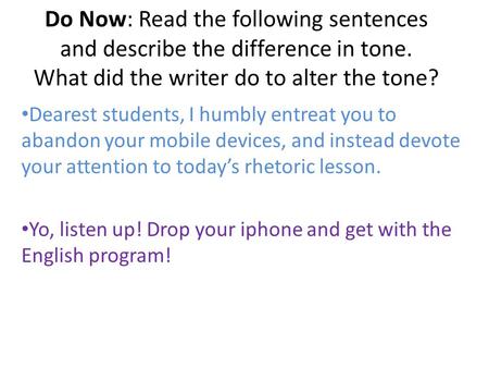 Do Now: Read the following sentences and describe the difference in tone. What did the writer do to alter the tone? Dearest students, I humbly entreat.
