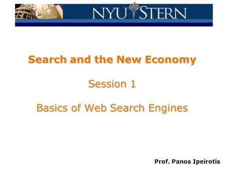 Prof. Panos Ipeirotis Search and the New Economy Session 1 Basics of Web Search Engines.