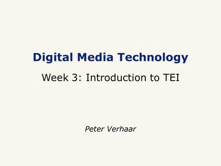 Digital Media Technology Week 3: Introduction to TEI Peter Verhaar.