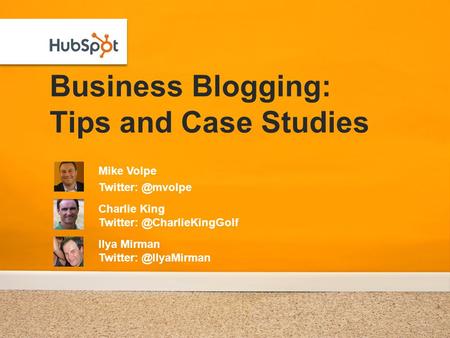 Business Blogging: Tips and Case Studies Mike Volpe Charlie King Ilya Mirman