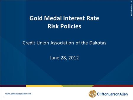 ©2012 CliftonLarsonAllen LLP 1 111 Gold Medal Interest Rate Risk Policies Credit Union Association of the Dakotas June 28, 2012.