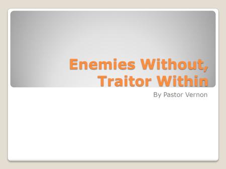 Enemies Without, Traitor Within By Pastor Vernon.