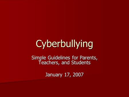 Cyberbullying Simple Guidelines for Parents, Teachers, and Students January 17, 2007.