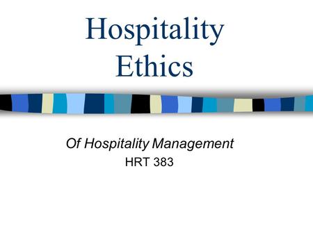 Hospitality Ethics Of Hospitality Management HRT 383.