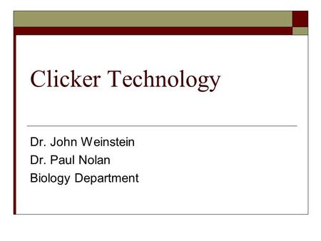 Clicker Technology Dr. John Weinstein Dr. Paul Nolan Biology Department.