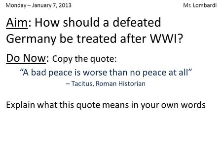 Monday – January 7, 2013 Mr. Lombardi Do Now: Copy the quote: “A bad peace is worse than no peace at all” – Tacitus, Roman Historian Explain what this.