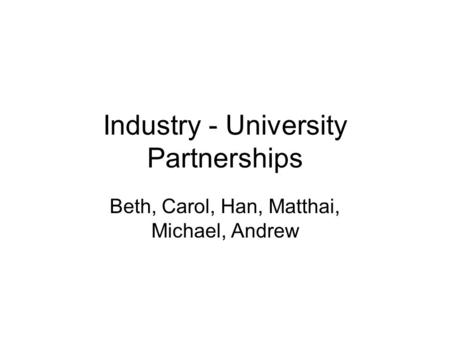 Industry - University Partnerships Beth, Carol, Han, Matthai, Michael, Andrew.