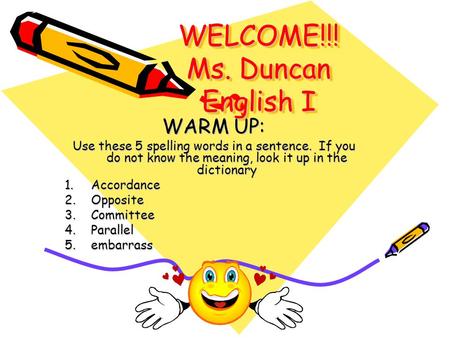 WELCOME!!! Ms. Duncan English I WARM UP: Use these 5 spelling words in a sentence. If you do not know the meaning, look it up in the dictionary 1.Accordance.