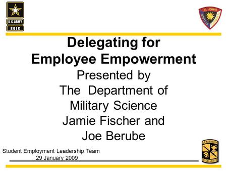 Delegating for Employee Empowerment Presented by The Department of Military Science Jamie Fischer and Joe Berube Student Employment Leadership Team 29.