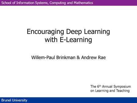 School of Information Systems, Computing and Mathematics Brunel University Encouraging Deep Learning with E-Learning Willem-Paul Brinkman & Andrew Rae.
