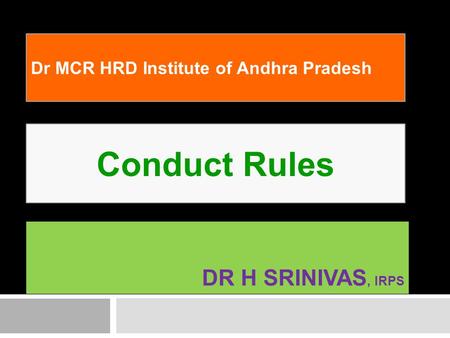 DR H SRINIVAS, IRPS Conduct Rules Dr MCR HRD Institute of Andhra Pradesh.