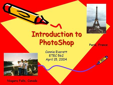 Introduction to PhotoShop Connie Everett ETEC 562 April 15, 2004 Paris, France Niagara Falls, Canada.