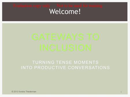 © 2013 Sondra Thiederman 1 GATEWAYS TO INCLUSION TURNING TENSE MOMENTS INTO PRODUCTIVE CONVERSATIONS Welcome! Evaluation copy only Not to be used for training.