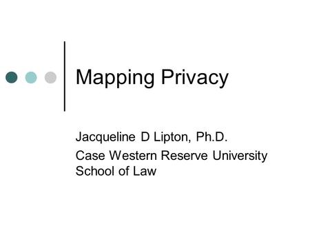 Mapping Privacy Jacqueline D Lipton, Ph.D. Case Western Reserve University School of Law.