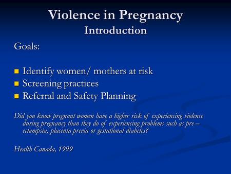 Violence in Pregnancy Introduction Goals: Identify women/ mothers at risk Identify women/ mothers at risk Screening practices Screening practices Referral.