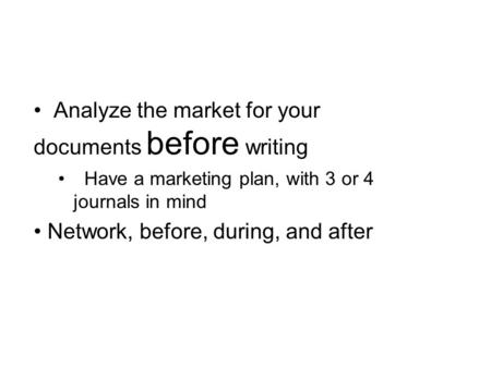 Analyze the market for your documents before writing Have a marketing plan, with 3 or 4 journals in mind Network, before, during, and after.