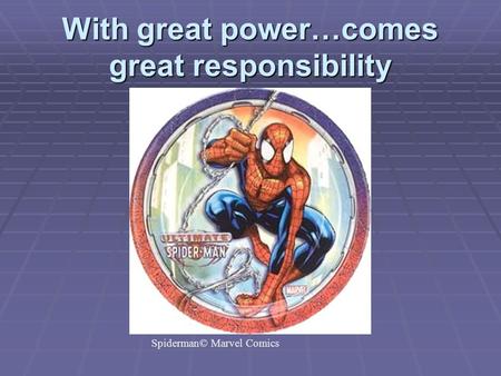 With great power…comes great responsibility