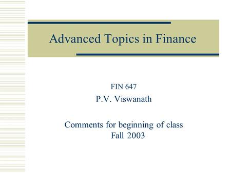 Advanced Topics in Finance FIN 647 P.V. Viswanath Comments for beginning of class Fall 2003.