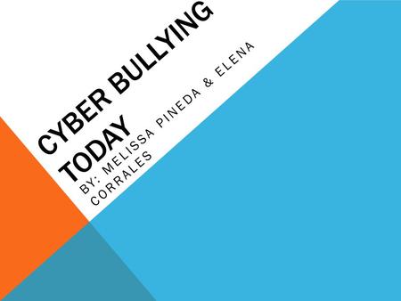 CYBER BULLYING TODAY BY: MELISSA PINEDA & ELENA CORRALES.