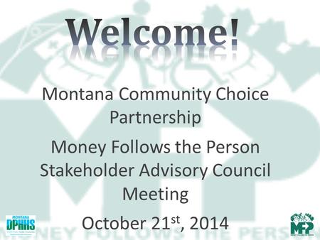 Montana Community Choice Partnership Money Follows the Person Stakeholder Advisory Council Meeting October 21 st, 2014.
