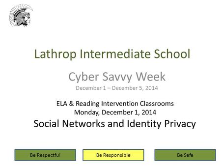 Lathrop Intermediate School Cyber Savvy Week December 1 – December 5, 2014 Be RespectfulBe ResponsibleBe Safe ELA & Reading Intervention Classrooms Monday,