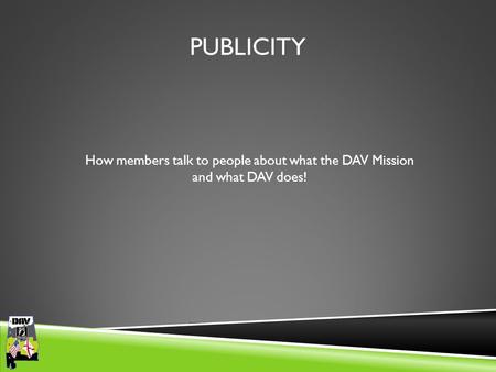 Department of Alabama PUBLICITY How members talk to people about what the DAV Mission and what DAV does!