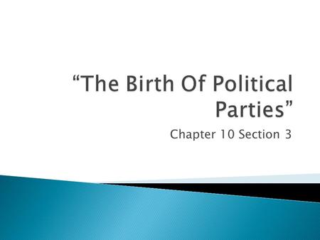 Chapter 10 Section 3. -The framers of the Constitution had not expected the development of political parties. -Political parties-organized groups of people.