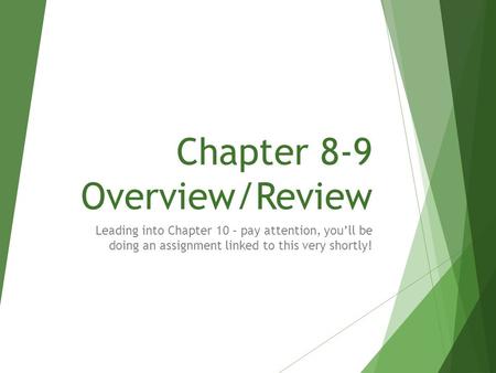Chapter 8-9 Overview/Review Leading into Chapter 10 – pay attention, you’ll be doing an assignment linked to this very shortly!