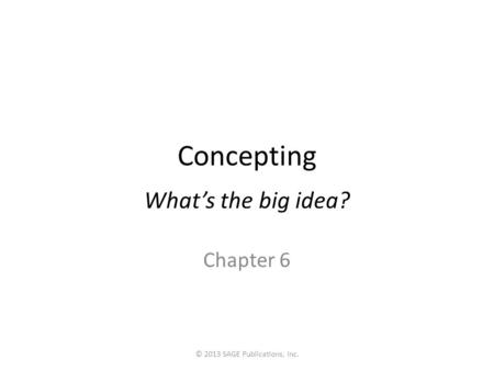 Concepting What’s the big idea? Chapter 6 © 2013 SAGE Publications, Inc.